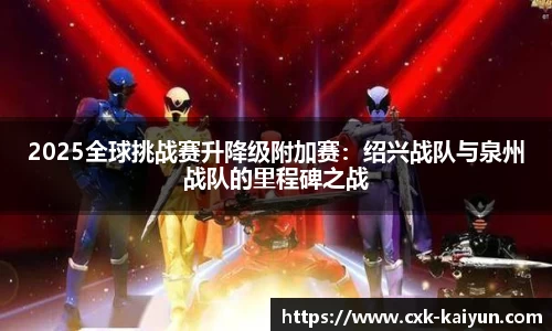 2025全球挑战赛升降级附加赛：绍兴战队与泉州战队的里程碑之战