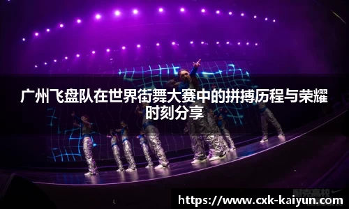 广州飞盘队在世界街舞大赛中的拼搏历程与荣耀时刻分享