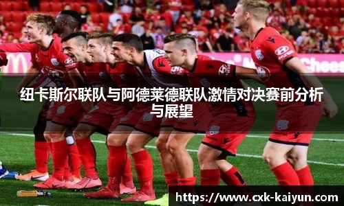 纽卡斯尔联队与阿德莱德联队激情对决赛前分析与展望